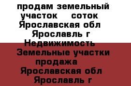 продам земельный участок 13 соток - Ярославская обл., Ярославль г. Недвижимость » Земельные участки продажа   . Ярославская обл.,Ярославль г.